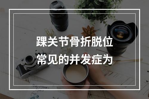 踝关节骨折脱位常见的并发症为