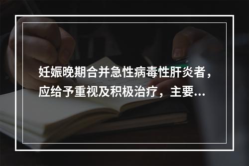 妊娠晚期合并急性病毒性肝炎者，应给予重视及积极治疗，主要原因