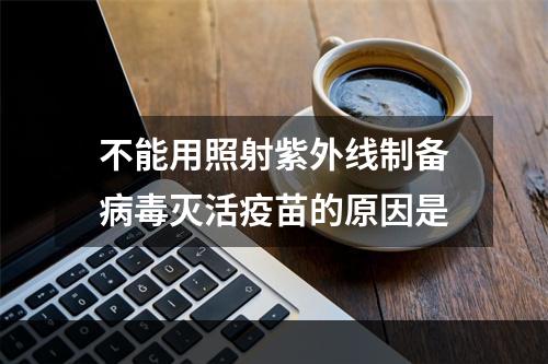 不能用照射紫外线制备病毒灭活疫苗的原因是