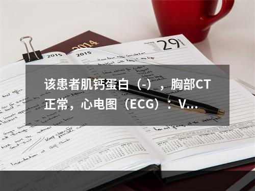 该患者肌钙蛋白（-），胸部CT正常，心电图（ECG）：V1～