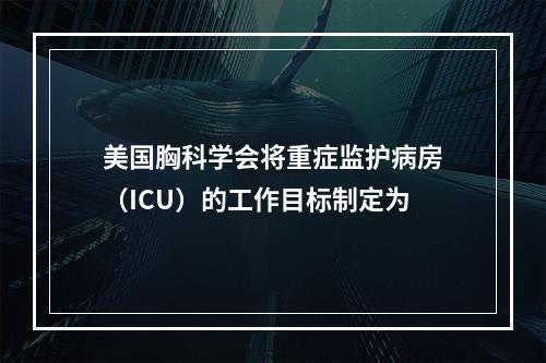 美国胸科学会将重症监护病房（ICU）的工作目标制定为