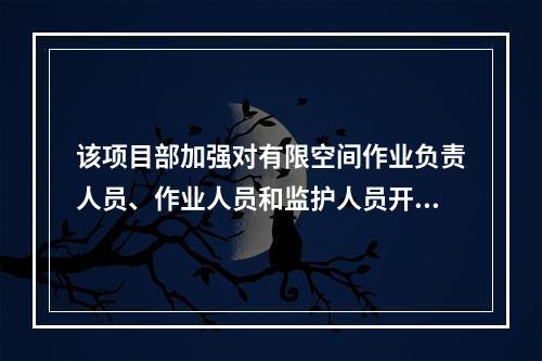 该项目部加强对有限空间作业负责人员、作业人员和监护人员开展专