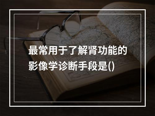 最常用于了解肾功能的影像学诊断手段是()