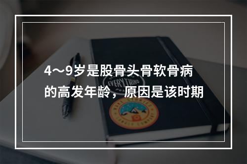 4～9岁是股骨头骨软骨病的高发年龄，原因是该时期