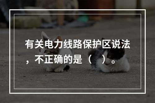 有关电力线路保护区说法，不正确的是（　）。