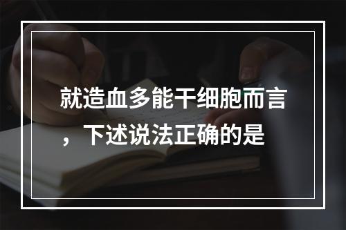 就造血多能干细胞而言，下述说法正确的是