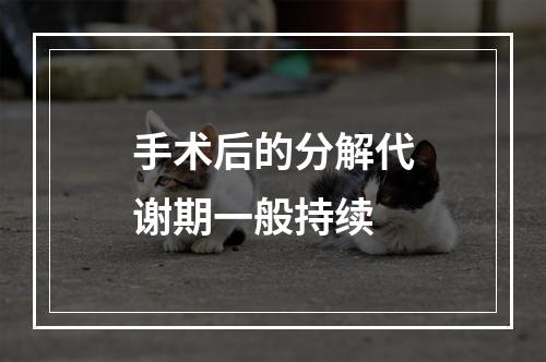 手术后的分解代谢期一般持续