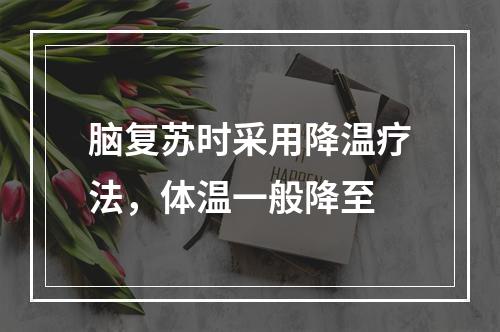 脑复苏时采用降温疗法，体温一般降至