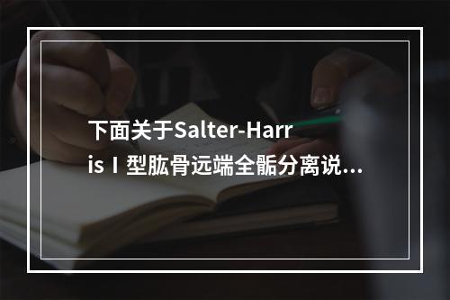 下面关于Salter-HarrisⅠ型肱骨远端全骺分离说法正