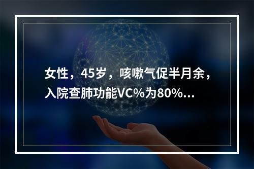 女性，45岁，咳嗽气促半月余，入院查肺功能VC%为80%，F