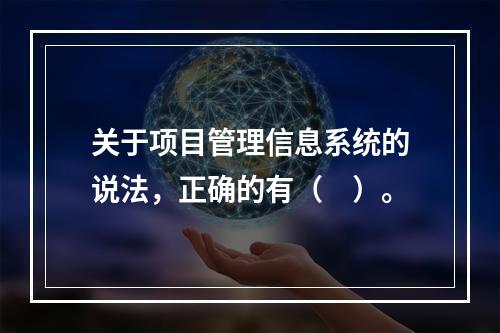 关于项目管理信息系统的说法，正确的有（　）。