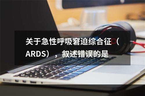 关于急性呼吸窘迫综合征（ARDS），叙述错误的是