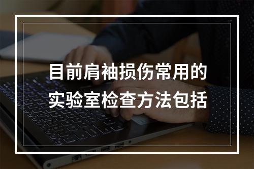 目前肩袖损伤常用的实验室检查方法包括