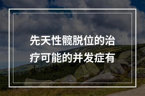 先天性髋脱位的治疗可能的并发症有