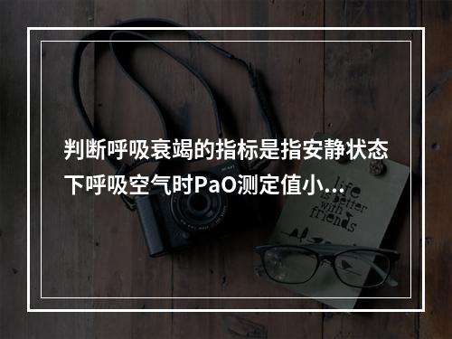 判断呼吸衰竭的指标是指安静状态下呼吸空气时PaO测定值小于