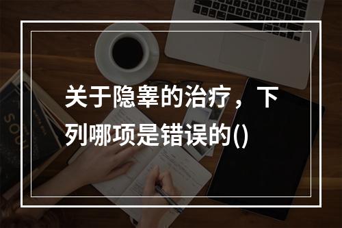 关于隐睾的治疗，下列哪项是错误的()