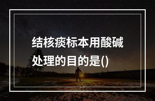 结核痰标本用酸碱处理的目的是()