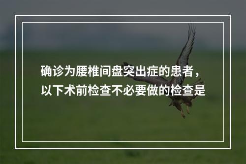 确诊为腰椎间盘突出症的患者，以下术前检查不必要做的检查是