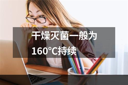 干燥灭菌一般为160℃持续