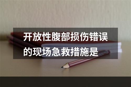 开放性腹部损伤错误的现场急救措施是