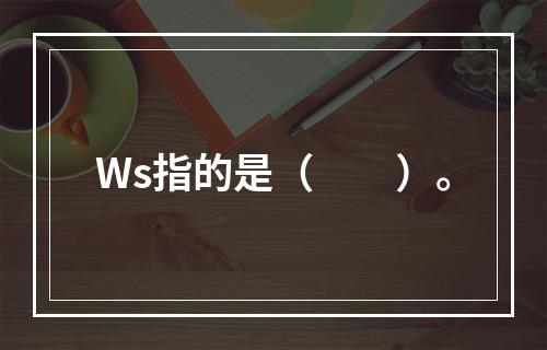 Ws指的是（　　）。