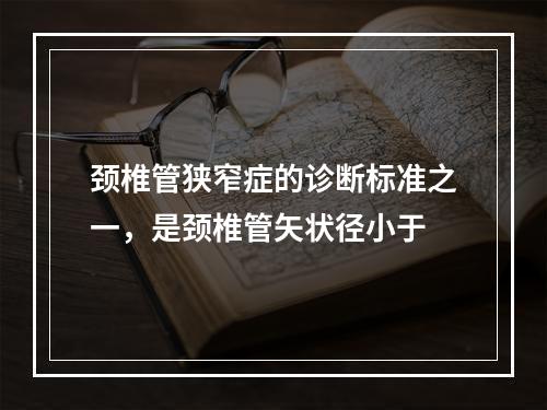 颈椎管狭窄症的诊断标准之一，是颈椎管矢状径小于