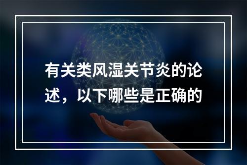 有关类风湿关节炎的论述，以下哪些是正确的