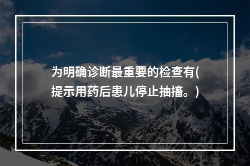 为明确诊断最重要的检查有(提示用药后患儿停止抽搐。)