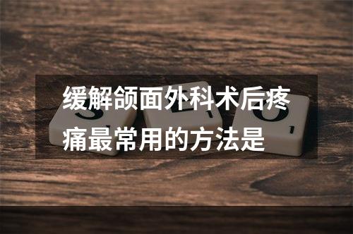 缓解颌面外科术后疼痛最常用的方法是