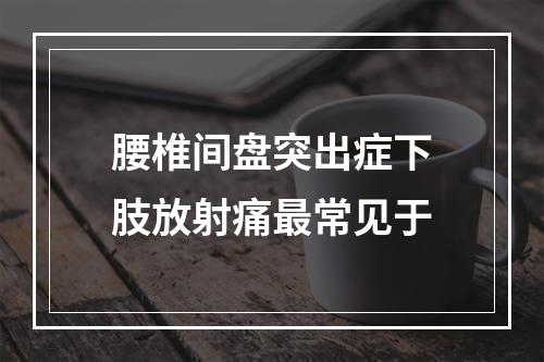 腰椎间盘突出症下肢放射痛最常见于