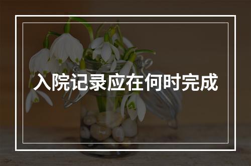 入院记录应在何时完成