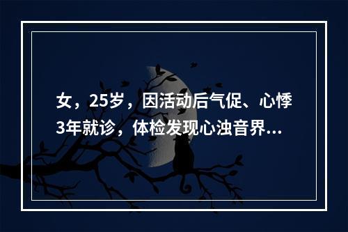 女，25岁，因活动后气促、心悸3年就诊，体检发现心浊音界向左