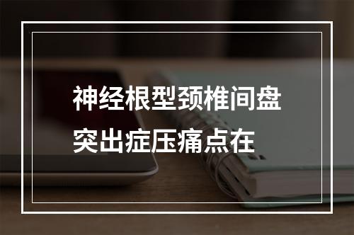 神经根型颈椎间盘突出症压痛点在