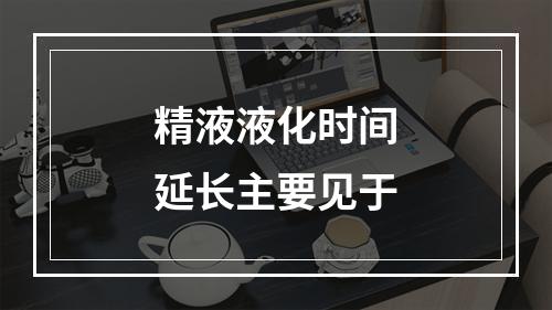 精液液化时间延长主要见于