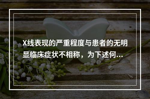 X线表现的严重程度与患者的无明显临床症状不相称，为下述何种肿