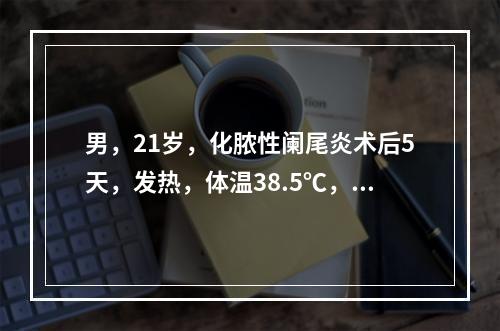 男，21岁，化脓性阑尾炎术后5天，发热，体温38.5℃，刀口