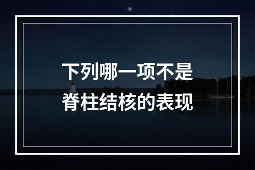 下列哪一项不是脊柱结核的表现