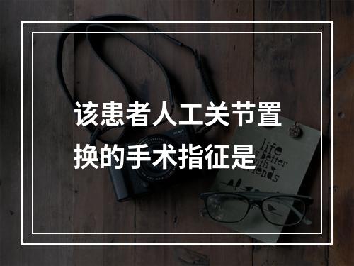 该患者人工关节置换的手术指征是