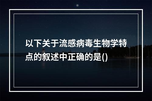 以下关于流感病毒生物学特点的叙述中正确的是()