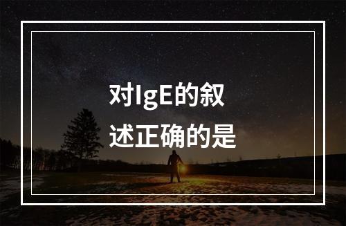 对IgE的叙述正确的是