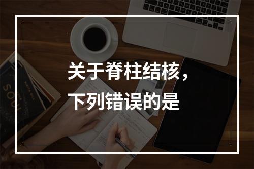 关于脊柱结核，下列错误的是