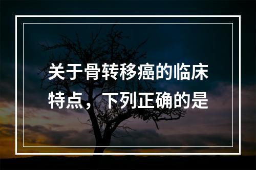 关于骨转移癌的临床特点，下列正确的是