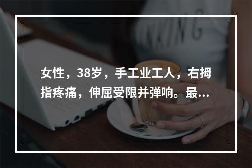 女性，38岁，手工业工人，右拇指疼痛，伸屈受限并弹响。最可能