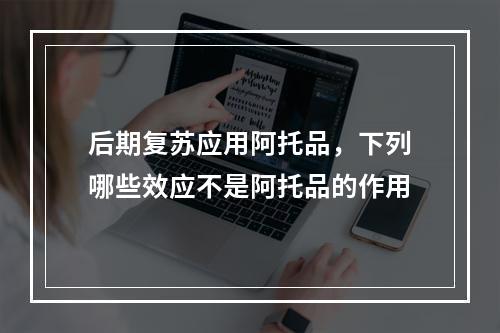 后期复苏应用阿托品，下列哪些效应不是阿托品的作用