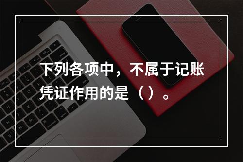 下列各项中，不属于记账凭证作用的是（ ）。