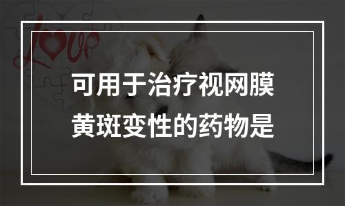 可用于治疗视网膜黄斑变性的药物是