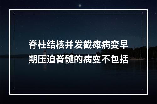 脊柱结核并发截瘫病变早期压迫脊髓的病变不包括