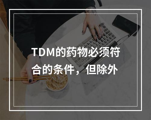 TDM的药物必须符合的条件，但除外