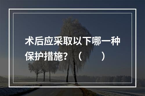 术后应采取以下哪一种保护措施？（　　）