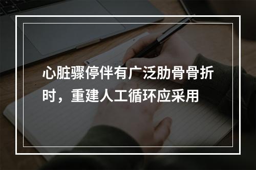 心脏骤停伴有广泛肋骨骨折时，重建人工循环应采用